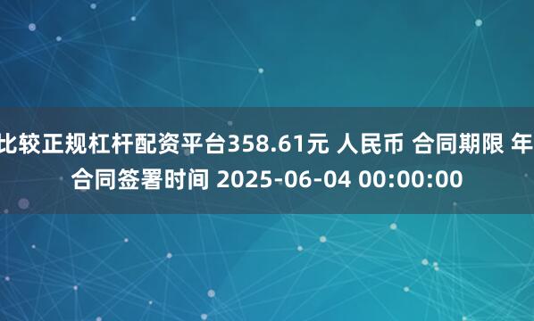 比较正规杠杆配资平台358.61元 人民币 合同期限 年 合同签署时间 2025-06-04 00:00:00
