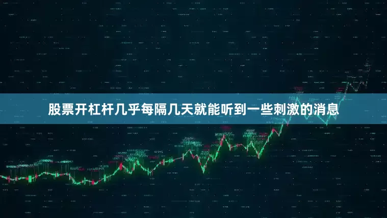 股票开杠杆几乎每隔几天就能听到一些刺激的消息
