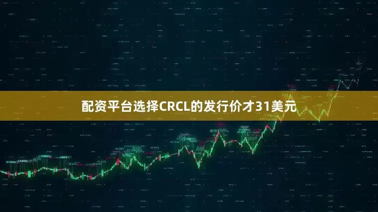 配资平台选择CRCL的发行价才31美元
