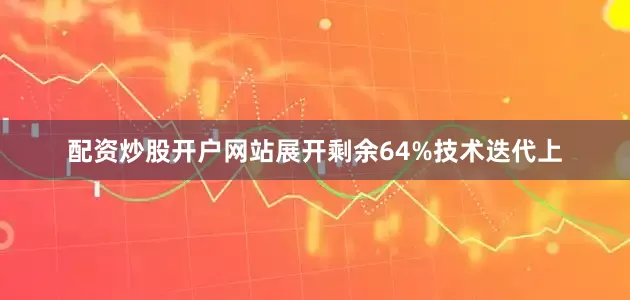 配资炒股开户网站展开剩余64%技术迭代上