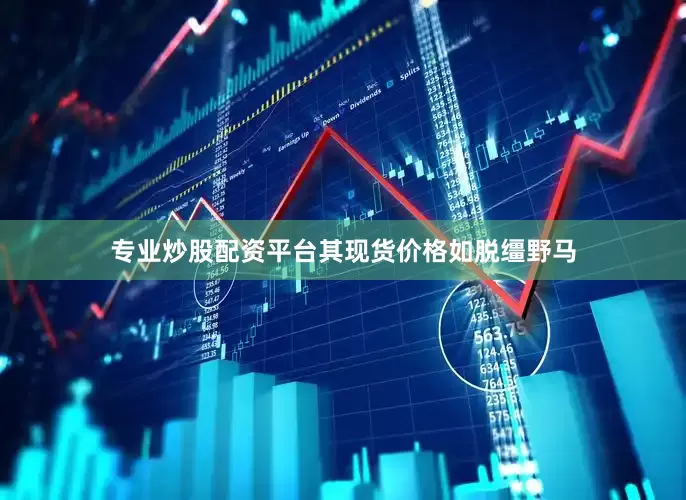 专业炒股配资平台其现货价格如脱缰野马