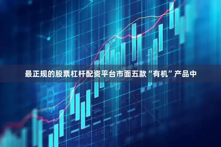 最正规的股票杠杆配资平台市面五款“有机”产品中