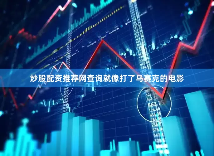 炒股配资推荐网查询就像打了马赛克的电影
