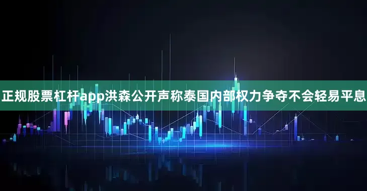 正规股票杠杆app洪森公开声称泰国内部权力争夺不会轻易平息
