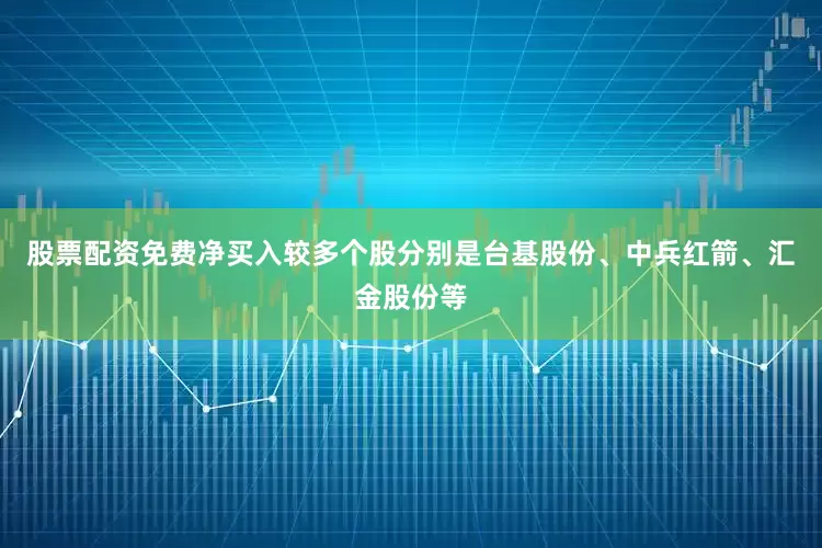 股票配资免费净买入较多个股分别是台基股份、中兵红箭、汇金股份等