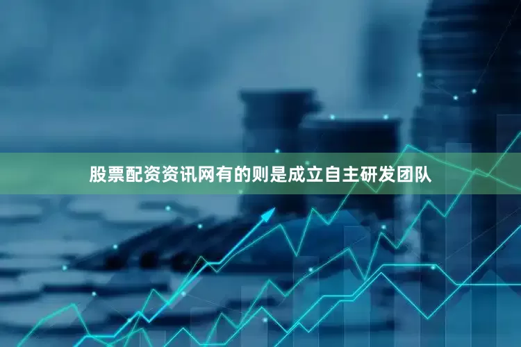 股票配资资讯网有的则是成立自主研发团队