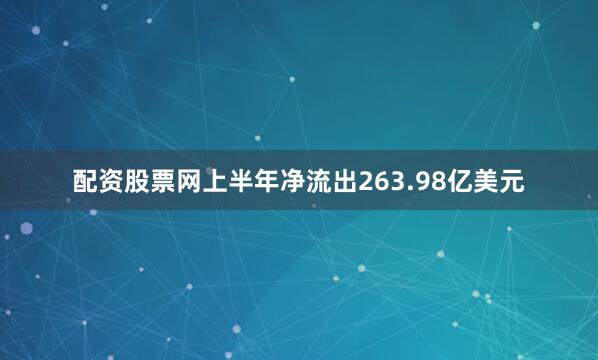 配资股票网上半年净流出263.98亿美元