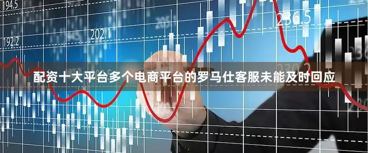 配资十大平台多个电商平台的罗马仕客服未能及时回应