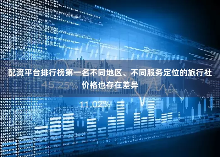 配资平台排行榜第一名不同地区、不同服务定位的旅行社价格也存在差异