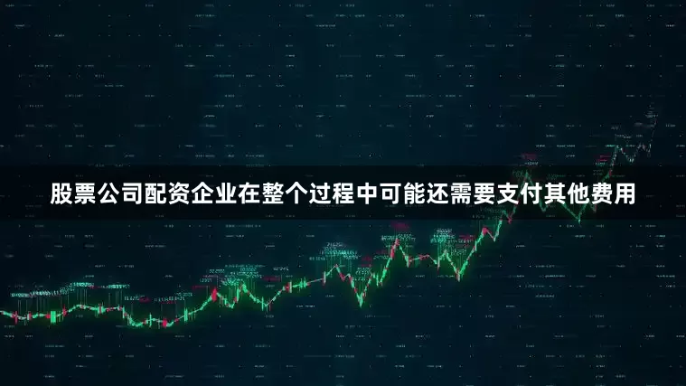 股票公司配资企业在整个过程中可能还需要支付其他费用