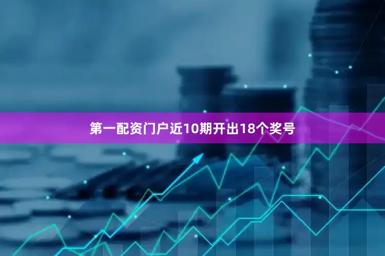 第一配资门户近10期开出18个奖号