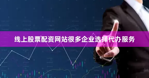 线上股票配资网站很多企业选择代办服务
