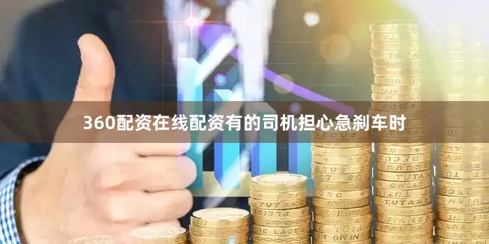 360配资在线配资有的司机担心急刹车时
