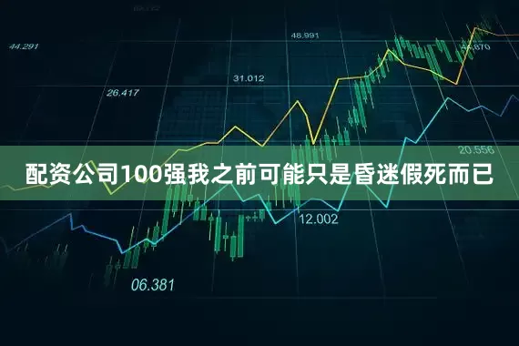 配资公司100强我之前可能只是昏迷假死而已