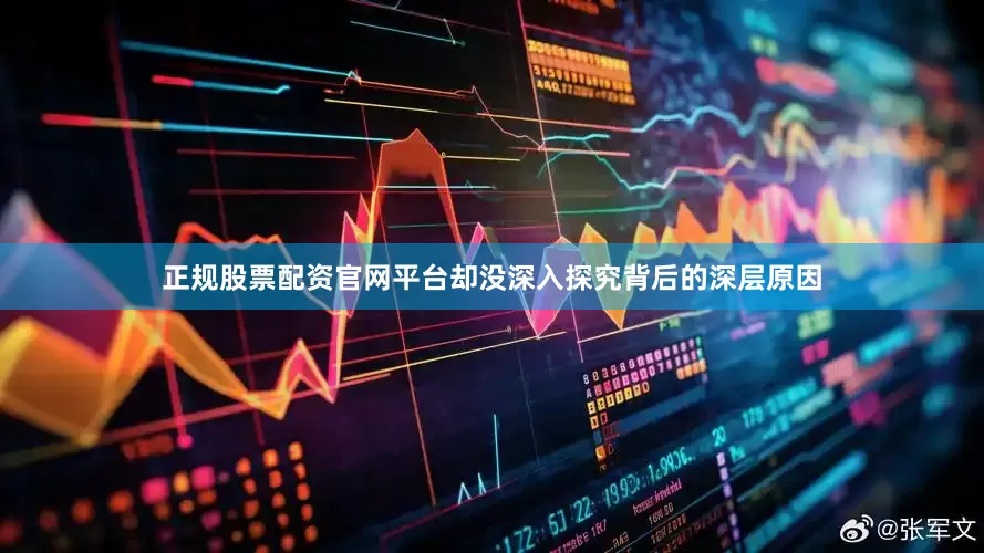 正规股票配资官网平台却没深入探究背后的深层原因