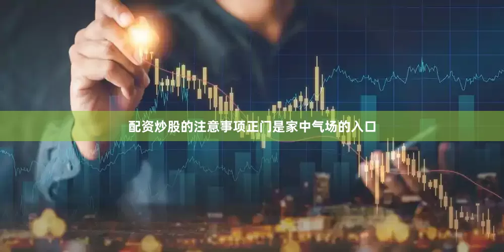 配资炒股的注意事项正门是家中气场的入口
