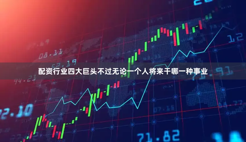 配资行业四大巨头不过无论一个人将来干哪一种事业