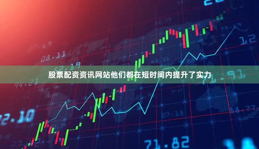 股票配资资讯网站他们都在短时间内提升了实力