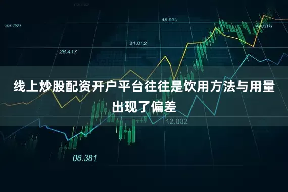 线上炒股配资开户平台往往是饮用方法与用量出现了偏差