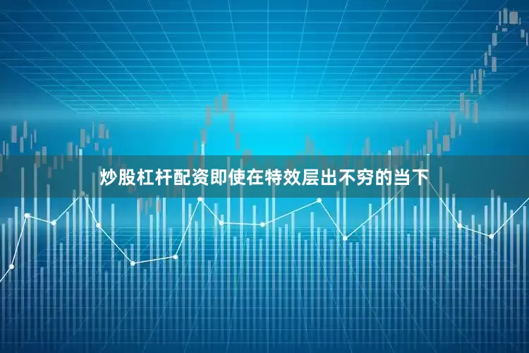 炒股杠杆配资即使在特效层出不穷的当下