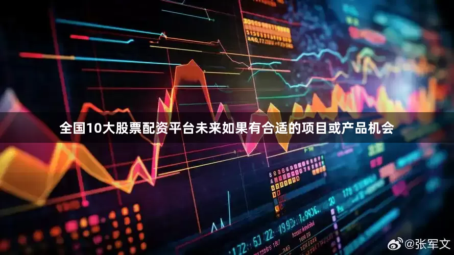 全国10大股票配资平台未来如果有合适的项目或产品机会