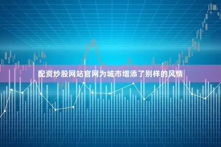 配资炒股网站官网为城市增添了别样的风情