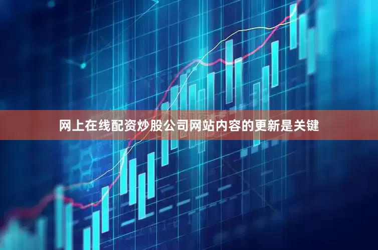 网上在线配资炒股公司网站内容的更新是关键