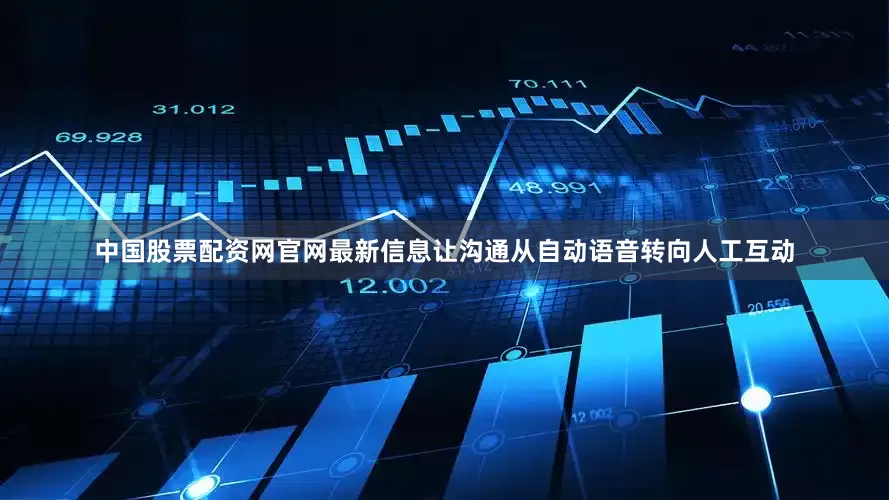 中国股票配资网官网最新信息让沟通从自动语音转向人工互动