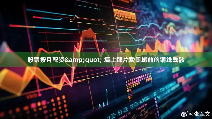 股票按月配资&quot; 墙上那片黢黑蜷曲的铜线残骸