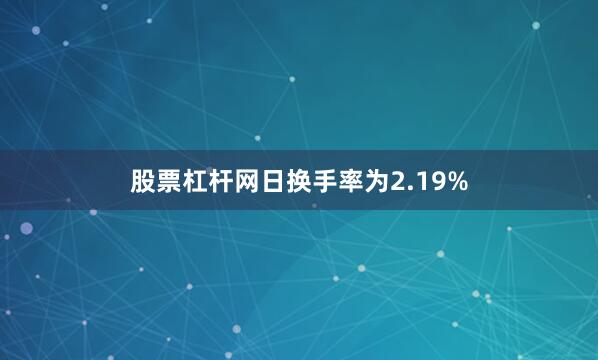 股票杠杆网日换手率为2.19%