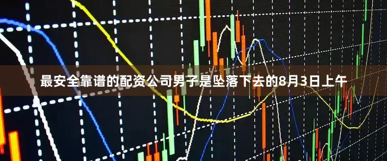 最安全靠谱的配资公司男子是坠落下去的8月3日上午