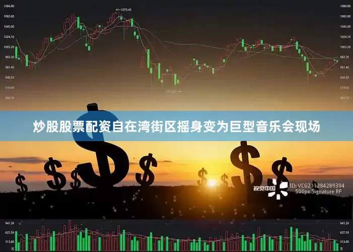 炒股股票配资自在湾街区摇身变为巨型音乐会现场