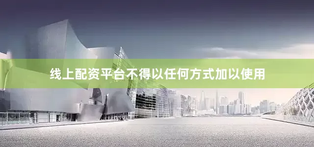 线上配资平台不得以任何方式加以使用