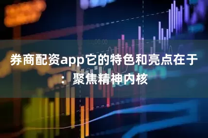 券商配资app它的特色和亮点在于：聚焦精神内核