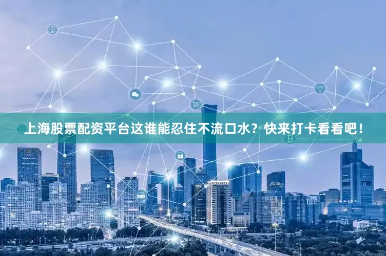 上海股票配资平台这谁能忍住不流口水？快来打卡看看吧！