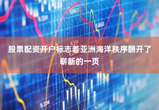 股票配资开户标志着亚洲海洋秩序翻开了崭新的一页