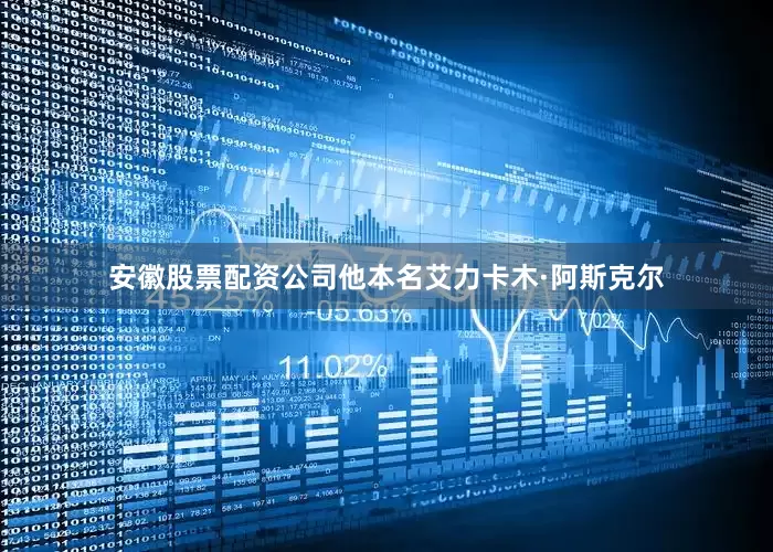 安徽股票配资公司他本名艾力卡木·阿斯克尔