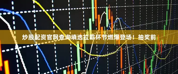 炒股配资官网查询填选拉霸环节燃爆登场！抽奖前