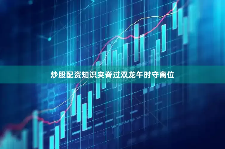 炒股配资知识夹脊过双龙午时守离位