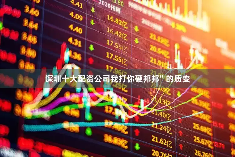深圳十大配资公司我打你硬邦邦”的质变