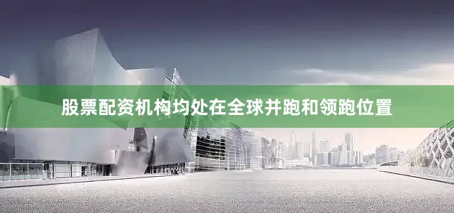 股票配资机构均处在全球并跑和领跑位置