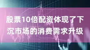 股票10倍配资体现了下沉市场的消费需求升级