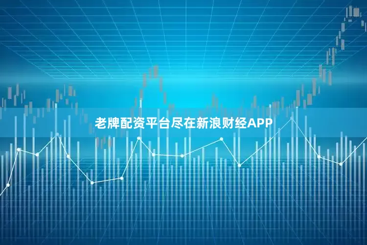 老牌配资平台尽在新浪财经APP
