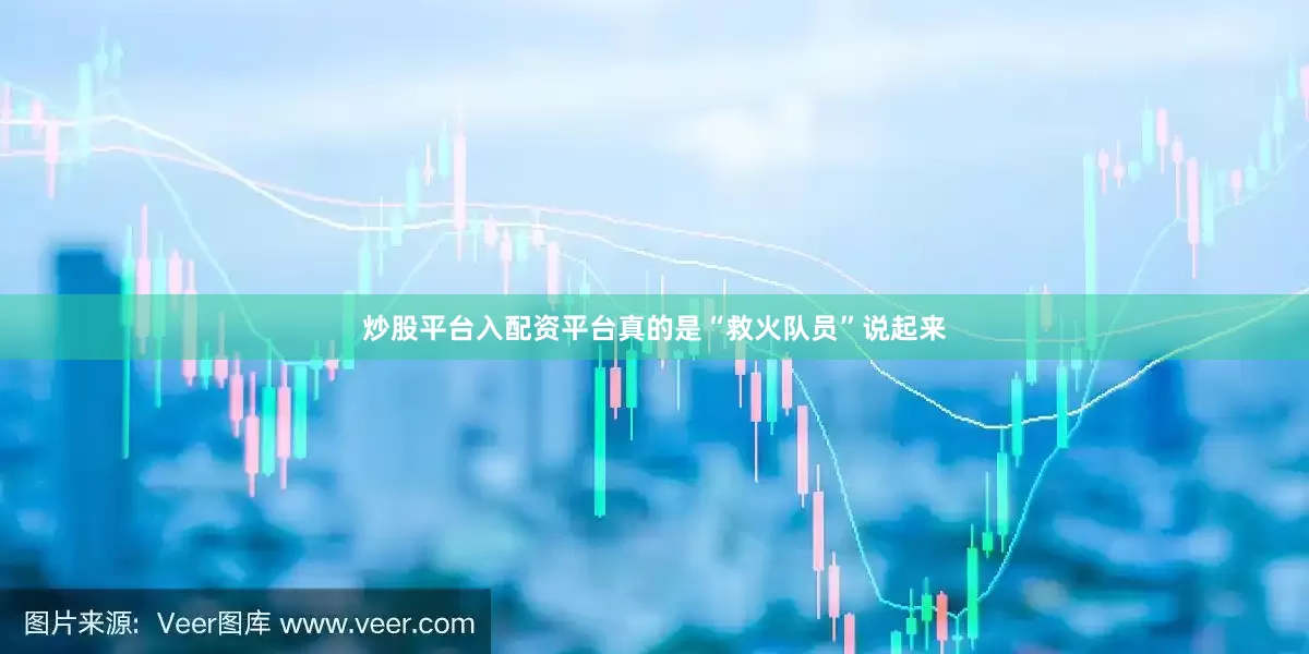 炒股平台入配资平台真的是“救火队员”说起来