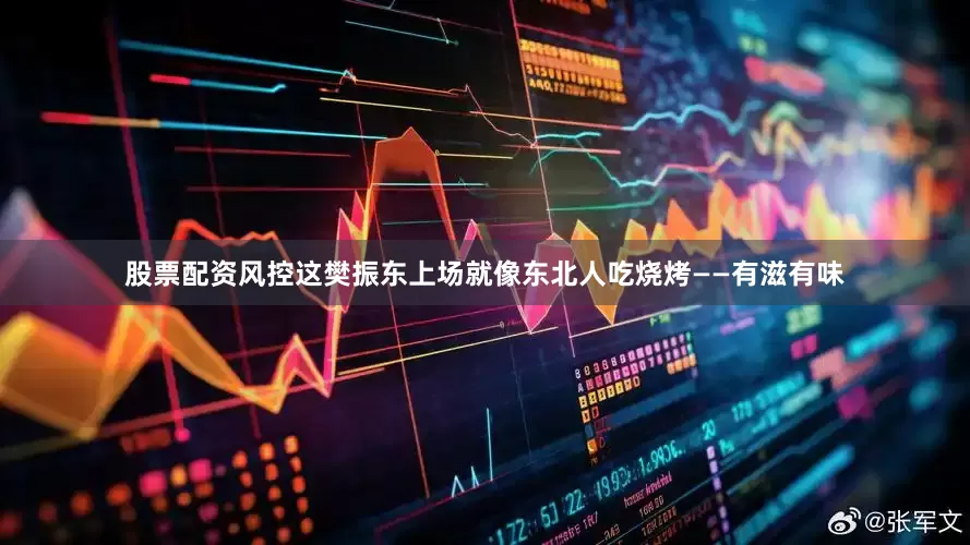 股票配资风控这樊振东上场就像东北人吃烧烤——有滋有味
