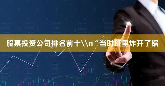 股票投资公司排名前十\n“当时班里炸开了锅