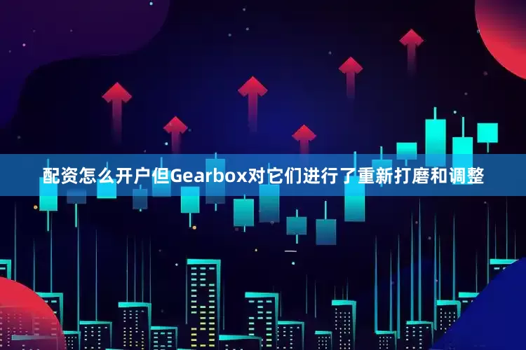配资怎么开户但Gearbox对它们进行了重新打磨和调整
