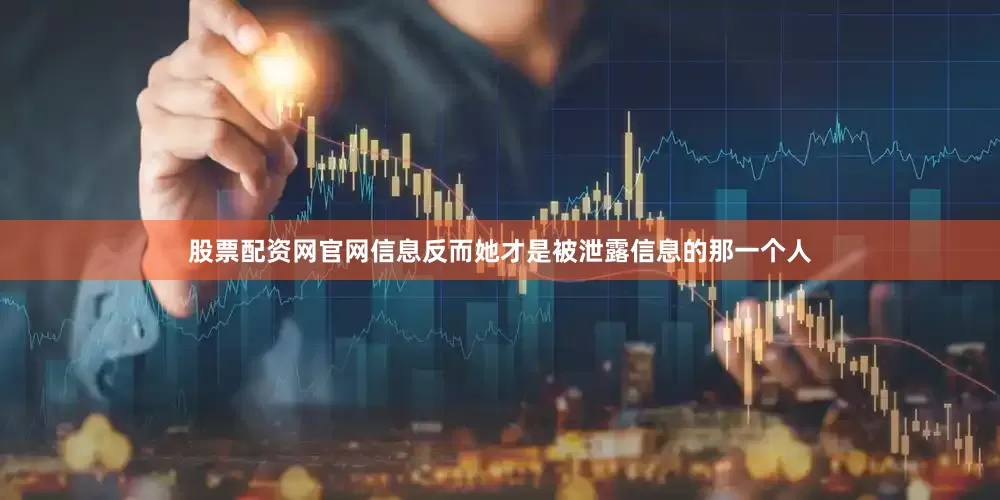 股票配资网官网信息反而她才是被泄露信息的那一个人