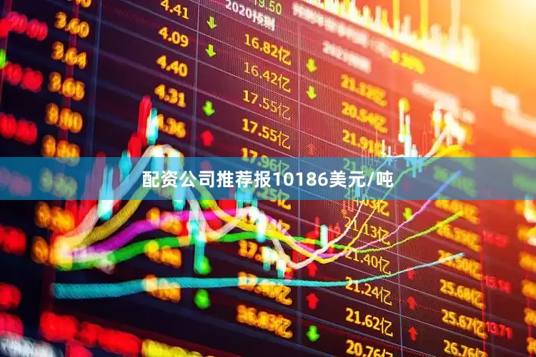 配资公司推荐报10186美元/吨