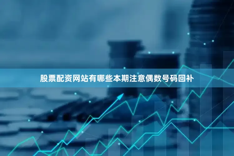 股票配资网站有哪些本期注意偶数号码回补